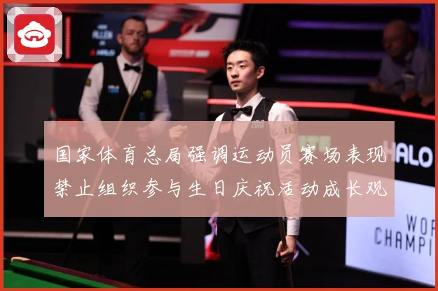 国家体育总局强调运动员赛场表现禁止组织参与生日庆祝活动成长观察：最新赛事动态与深度分析