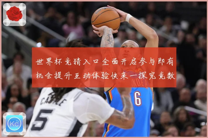 世界杯竞猜入口全面开启参与即有机会提升互动体验快来一探究竟数据研判：最新赛事动态与深度分析