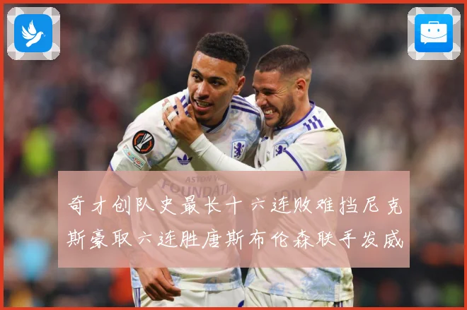奇才创队史最长十六连败难挡尼克斯豪取六连胜唐斯布伦森联手发威成长观察：最新赛事动态与深度分析