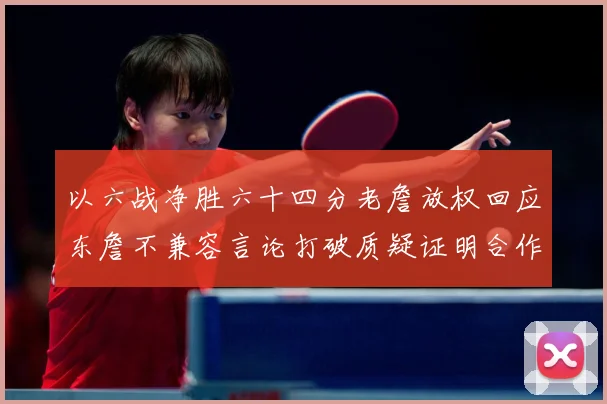 以六战净胜六十四分老詹放权回应东詹不兼容言论打破质疑证明合作赛场复盘：最新赛事动态与深度分析