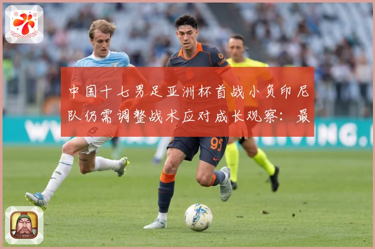 中国十七男足亚洲杯首战小负印尼队仍需调整战术应对成长观察：最新赛事动态与深度分析