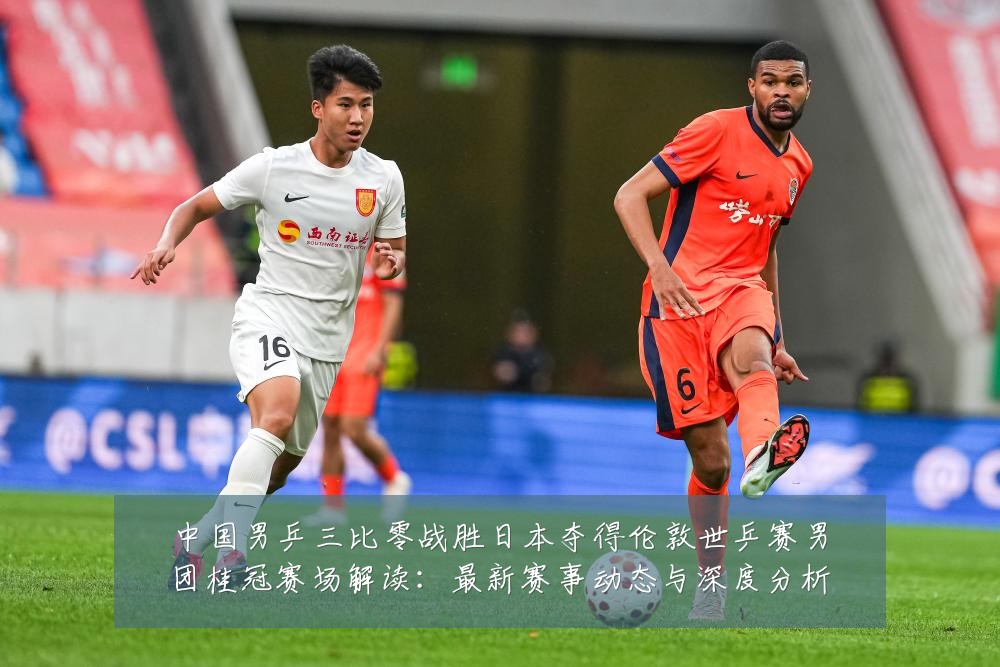 中国男乒三比零战胜日本夺得伦敦世乒赛男团桂冠赛场解读:最新赛事动态与深度分析