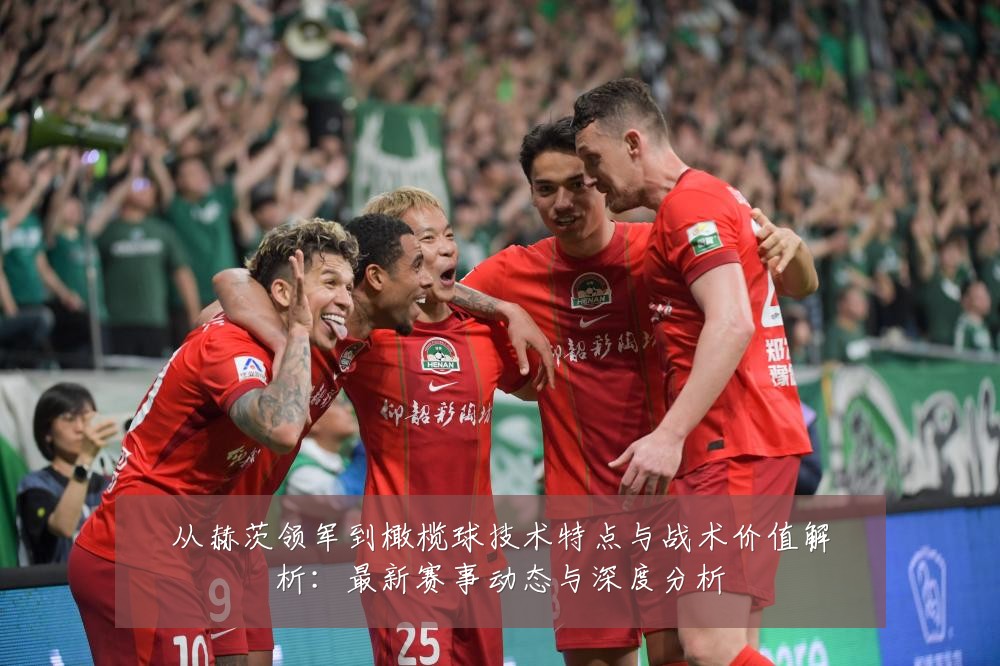 从赫茨领军到橄榄球技术特点与战术价值解析:最新赛事动态与深度分析