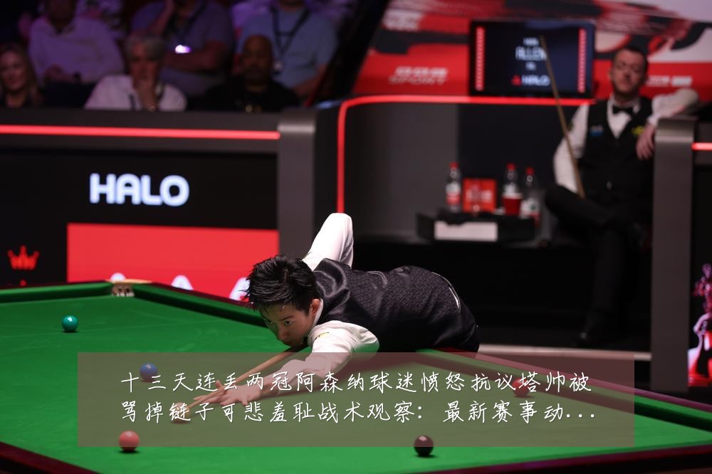 十三天连丢两冠阿森纳球迷愤怒抗议塔帅被骂掉链子可悲羞耻战术观察:最新赛事动态与深度分析